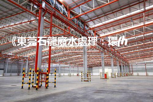 《東莞石龍廢水處理：環(huán)保綠色，質(zhì)量可靠》